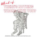 What if there's nothing wrong with you?